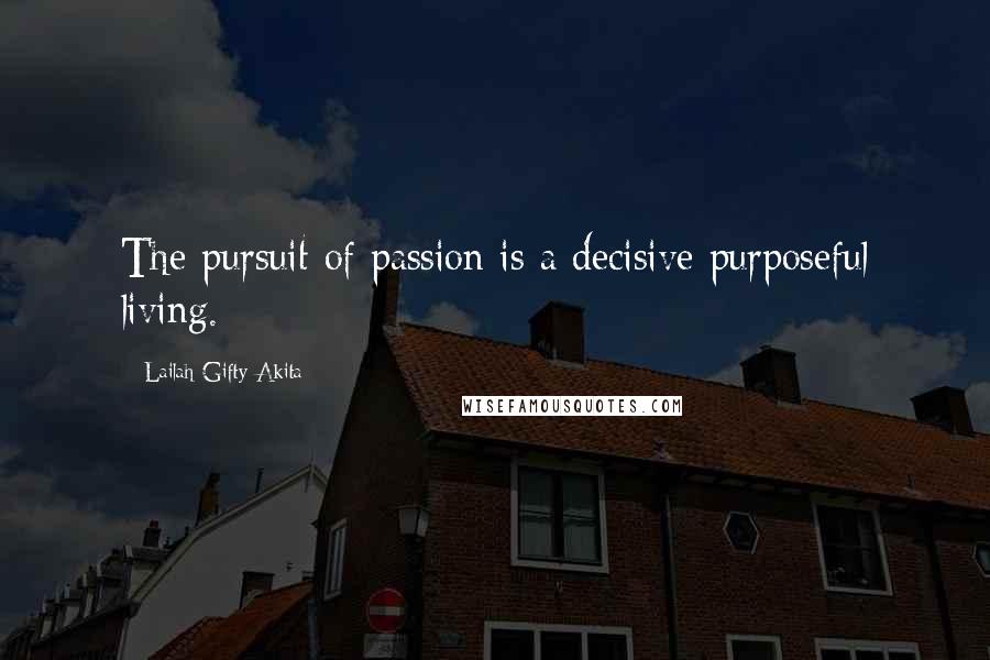 Lailah Gifty Akita Quotes: The pursuit of passion is a decisive purposeful living.