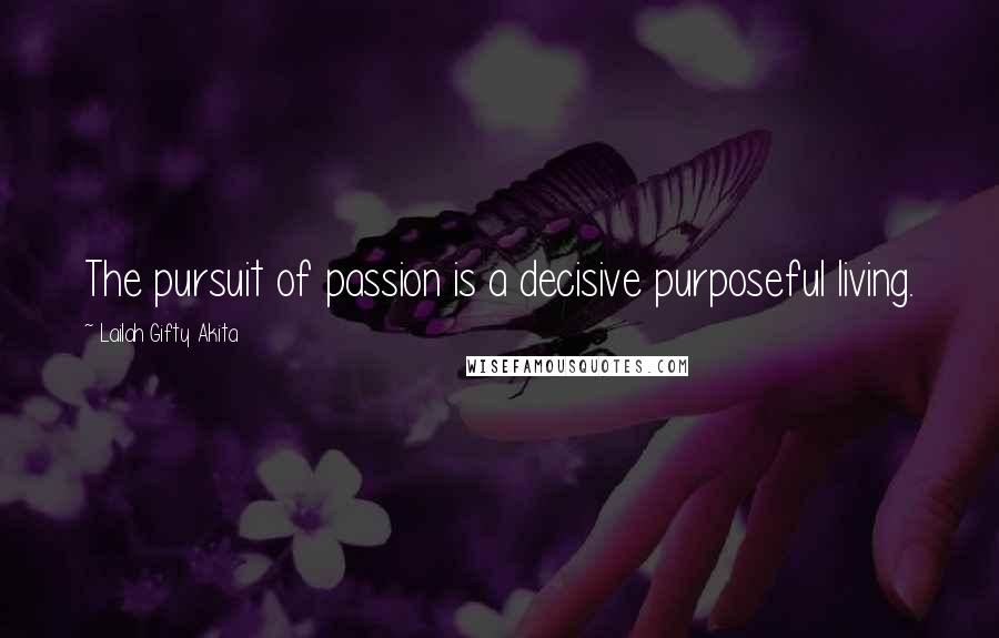 Lailah Gifty Akita Quotes: The pursuit of passion is a decisive purposeful living.