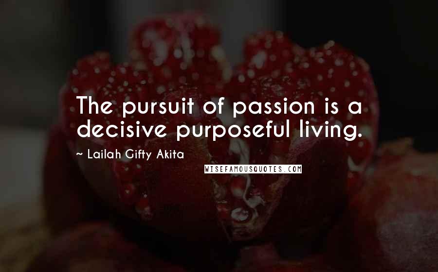 Lailah Gifty Akita Quotes: The pursuit of passion is a decisive purposeful living.