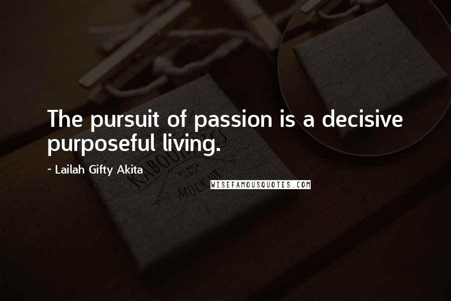 Lailah Gifty Akita Quotes: The pursuit of passion is a decisive purposeful living.