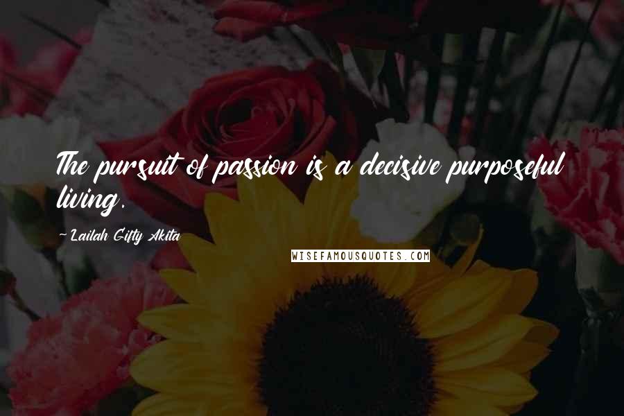 Lailah Gifty Akita Quotes: The pursuit of passion is a decisive purposeful living.