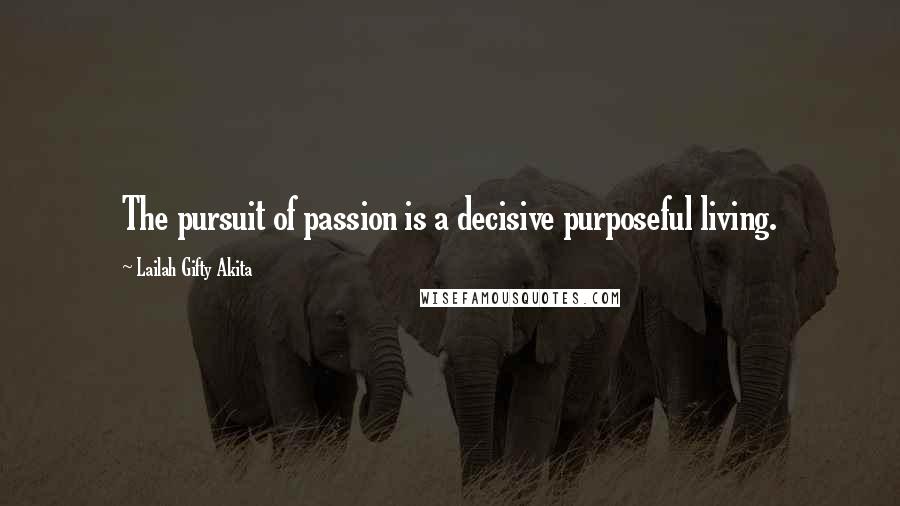 Lailah Gifty Akita Quotes: The pursuit of passion is a decisive purposeful living.