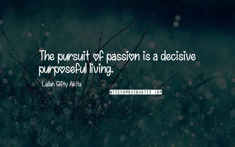 Lailah Gifty Akita Quotes: The pursuit of passion is a decisive purposeful living.