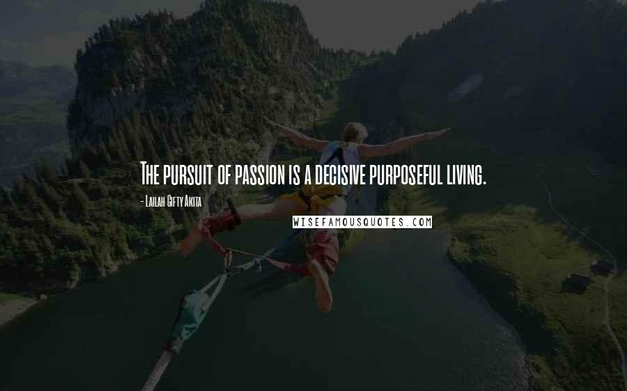 Lailah Gifty Akita Quotes: The pursuit of passion is a decisive purposeful living.