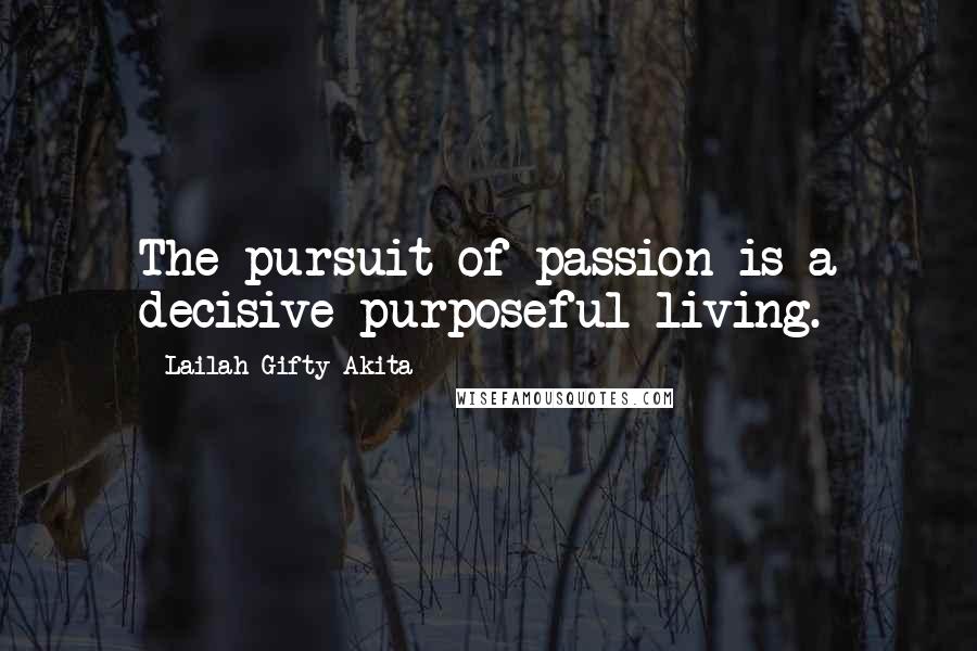 Lailah Gifty Akita Quotes: The pursuit of passion is a decisive purposeful living.