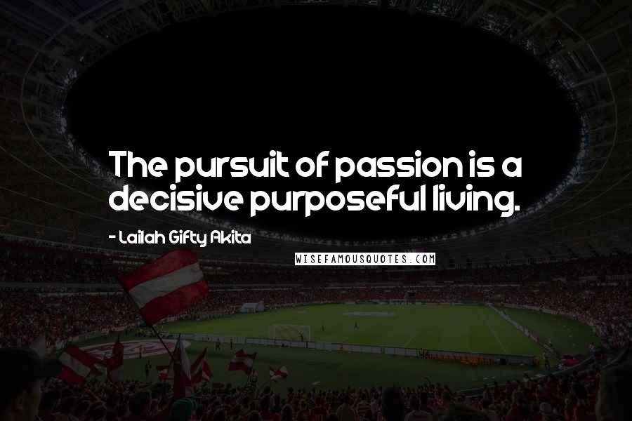 Lailah Gifty Akita Quotes: The pursuit of passion is a decisive purposeful living.