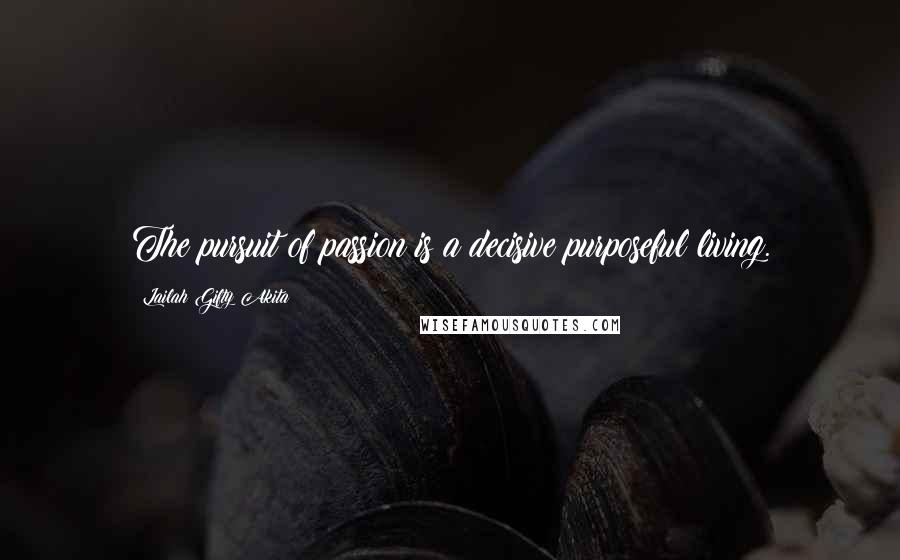 Lailah Gifty Akita Quotes: The pursuit of passion is a decisive purposeful living.