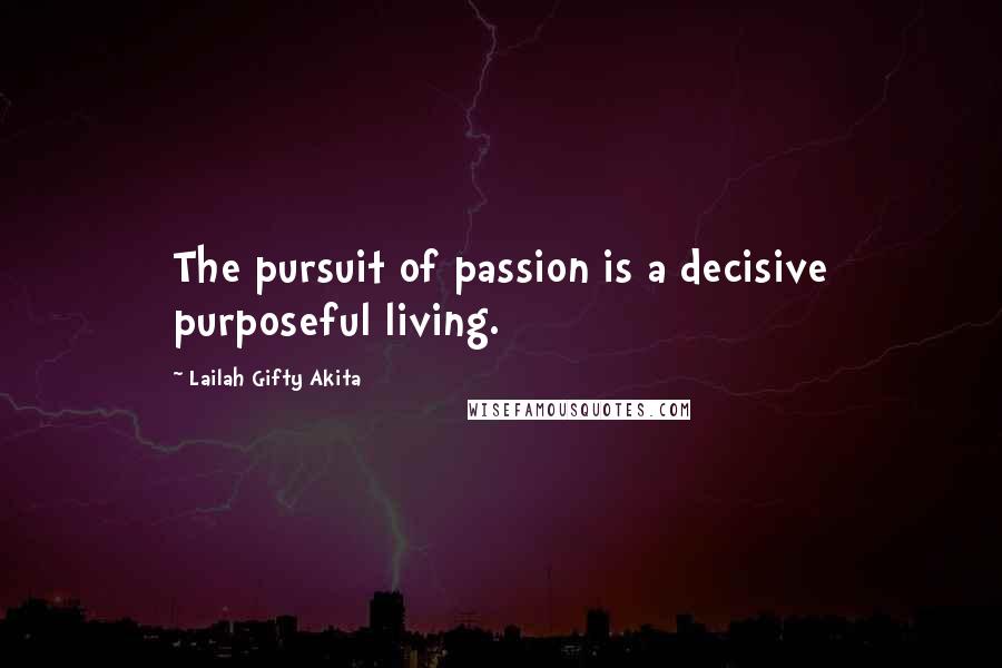 Lailah Gifty Akita Quotes: The pursuit of passion is a decisive purposeful living.