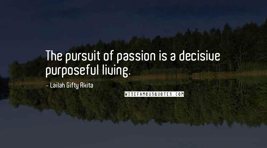 Lailah Gifty Akita Quotes: The pursuit of passion is a decisive purposeful living.