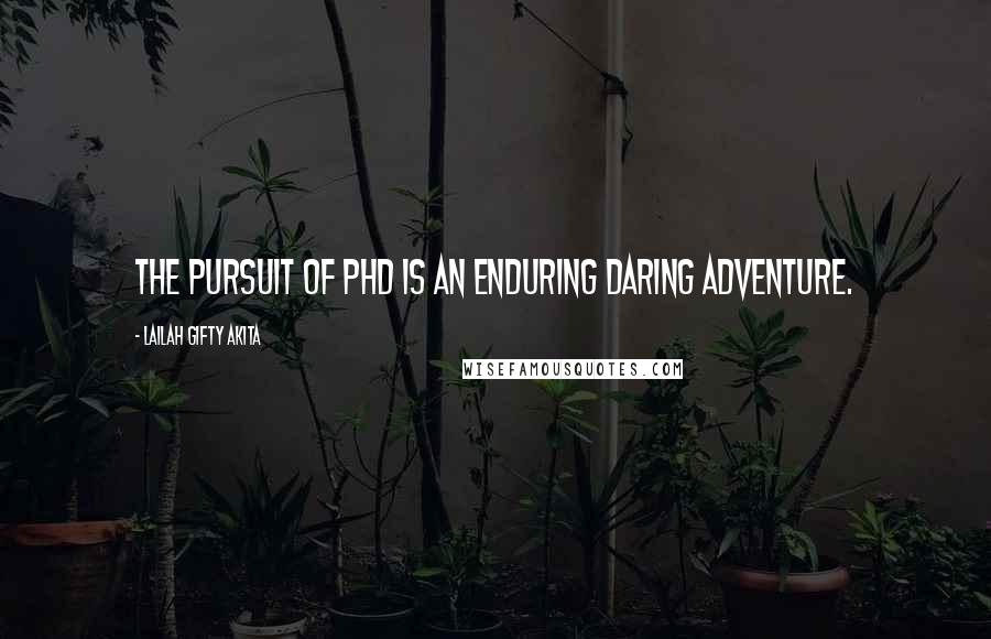 Lailah Gifty Akita Quotes: The pursuit of PhD is an enduring daring adventure.
