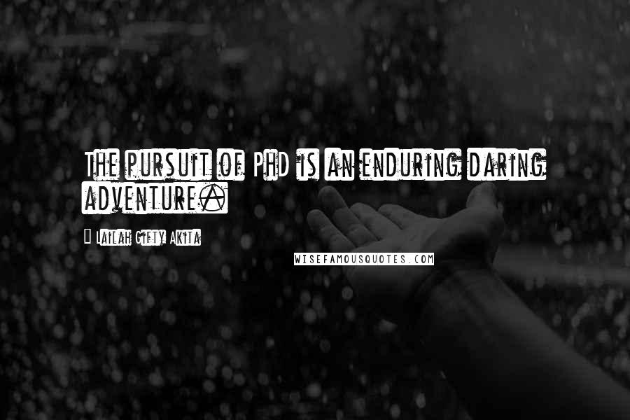 Lailah Gifty Akita Quotes: The pursuit of PhD is an enduring daring adventure.