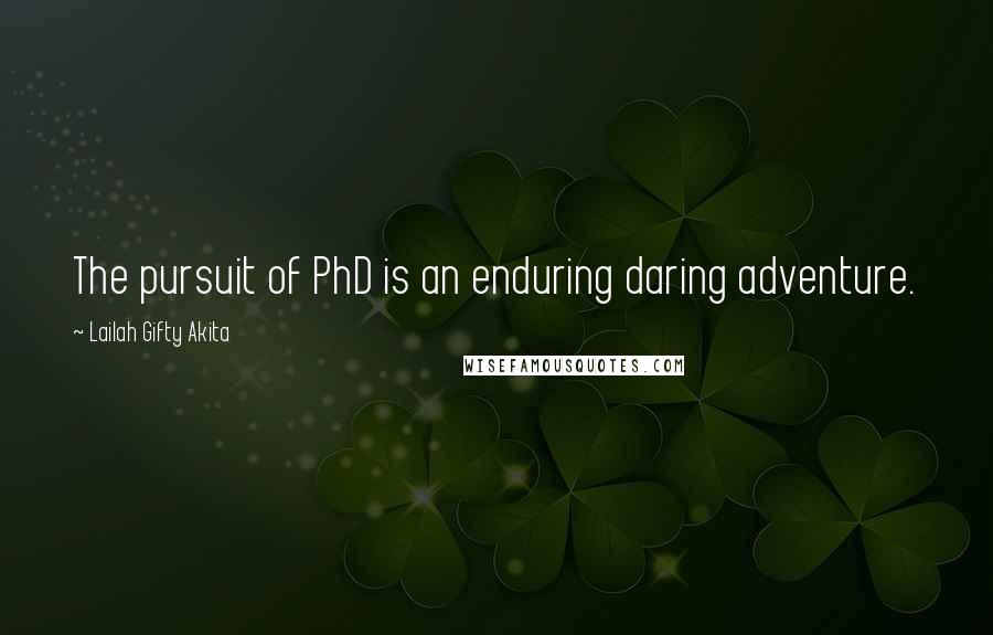 Lailah Gifty Akita Quotes: The pursuit of PhD is an enduring daring adventure.