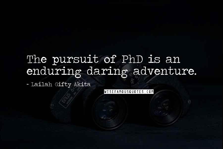 Lailah Gifty Akita Quotes: The pursuit of PhD is an enduring daring adventure.