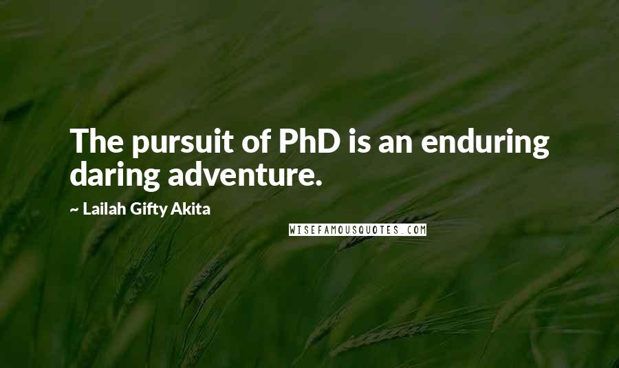 Lailah Gifty Akita Quotes: The pursuit of PhD is an enduring daring adventure.