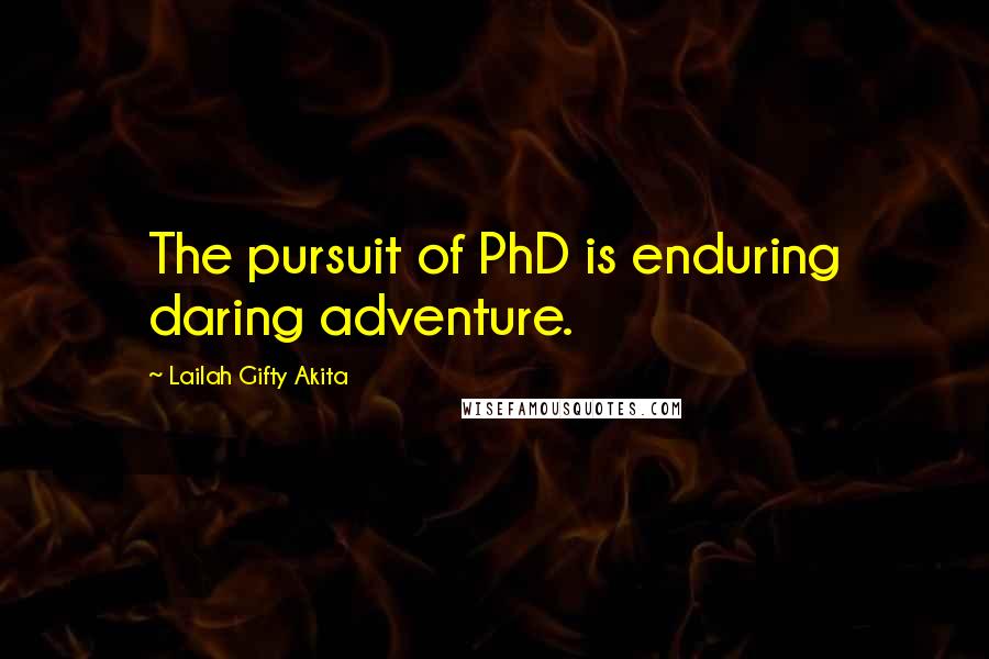 Lailah Gifty Akita Quotes: The pursuit of PhD is enduring daring adventure.