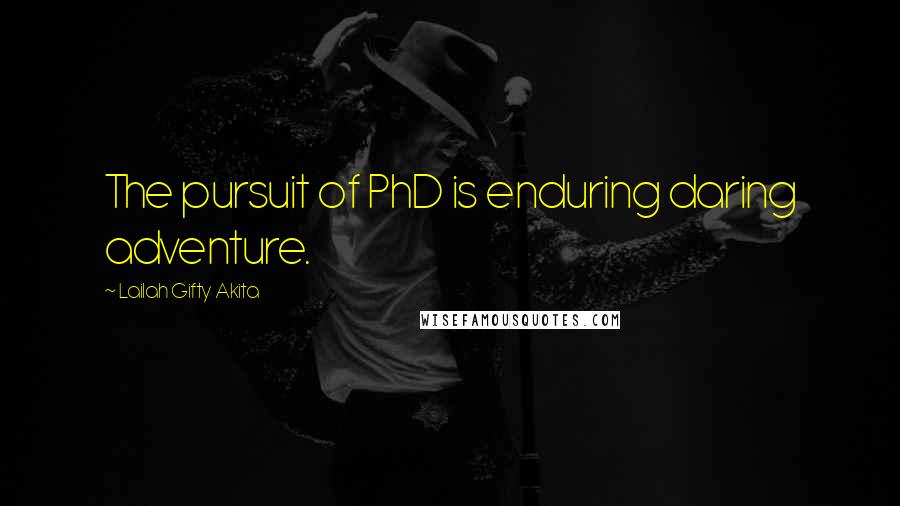 Lailah Gifty Akita Quotes: The pursuit of PhD is enduring daring adventure.