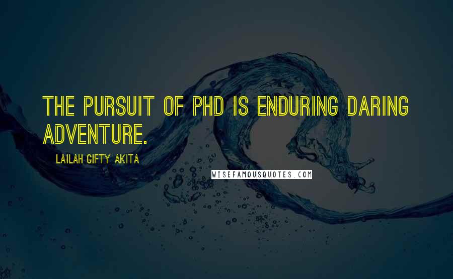 Lailah Gifty Akita Quotes: The pursuit of PhD is enduring daring adventure.