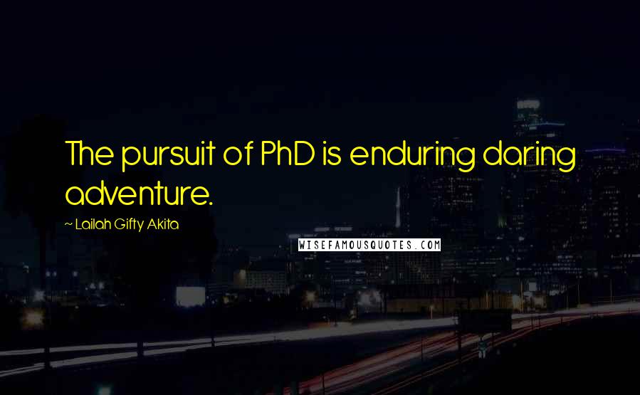 Lailah Gifty Akita Quotes: The pursuit of PhD is enduring daring adventure.