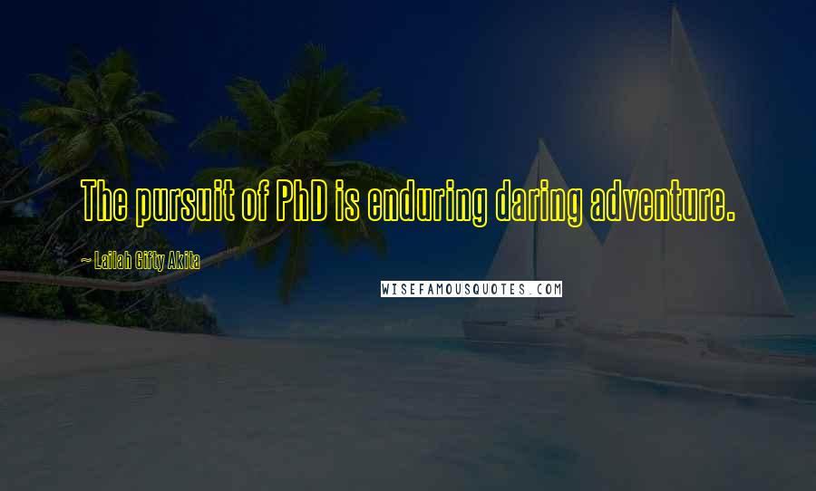 Lailah Gifty Akita Quotes: The pursuit of PhD is enduring daring adventure.