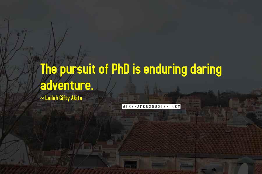 Lailah Gifty Akita Quotes: The pursuit of PhD is enduring daring adventure.
