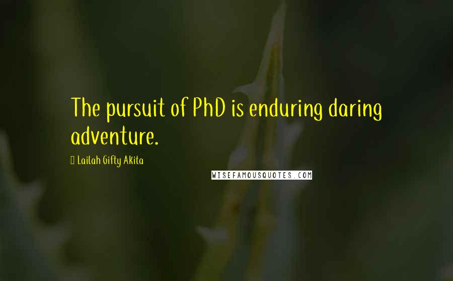 Lailah Gifty Akita Quotes: The pursuit of PhD is enduring daring adventure.