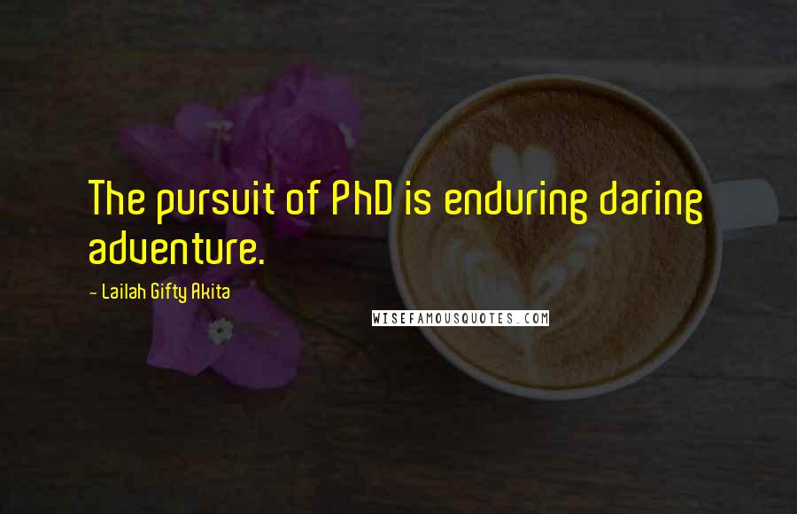 Lailah Gifty Akita Quotes: The pursuit of PhD is enduring daring adventure.