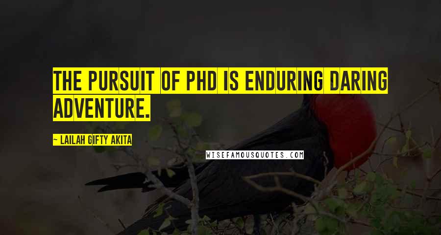 Lailah Gifty Akita Quotes: The pursuit of PhD is enduring daring adventure.