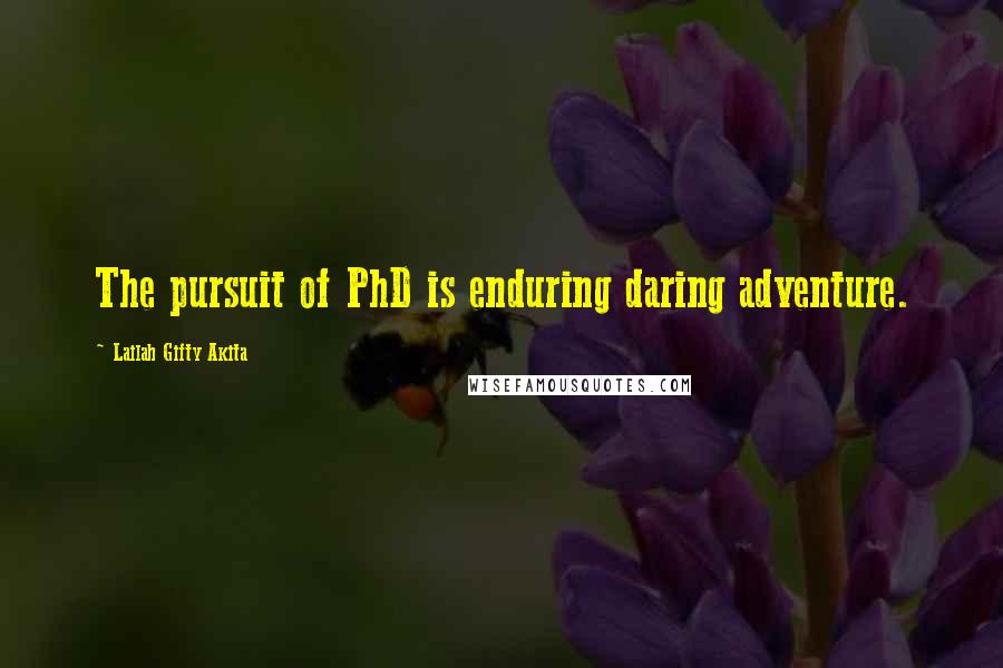 Lailah Gifty Akita Quotes: The pursuit of PhD is enduring daring adventure.