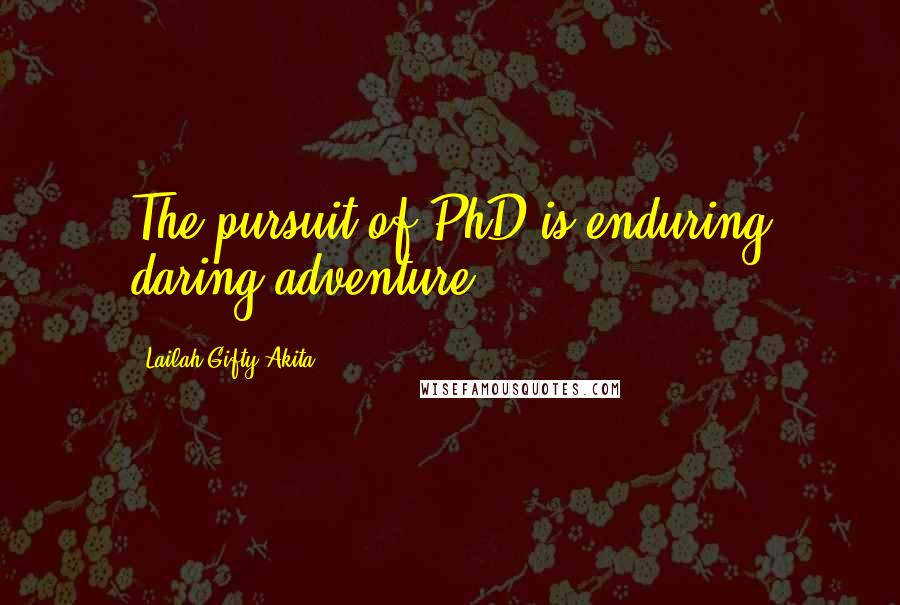 Lailah Gifty Akita Quotes: The pursuit of PhD is enduring daring adventure.