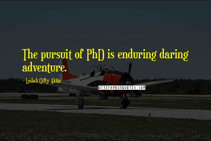 Lailah Gifty Akita Quotes: The pursuit of PhD is enduring daring adventure.