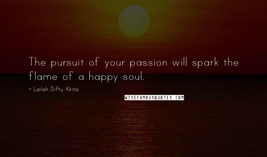 Lailah Gifty Akita Quotes: The pursuit of your passion will spark the flame of a happy soul.