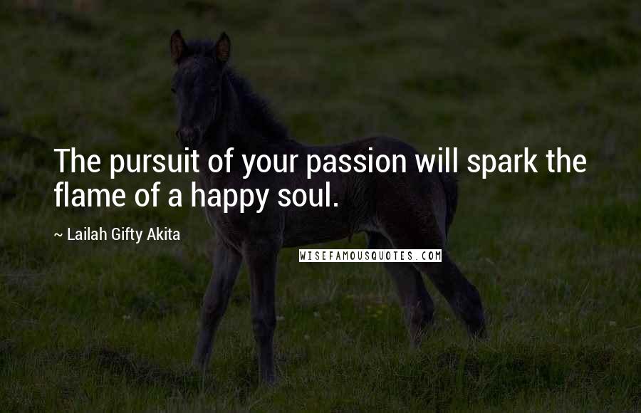 Lailah Gifty Akita Quotes: The pursuit of your passion will spark the flame of a happy soul.