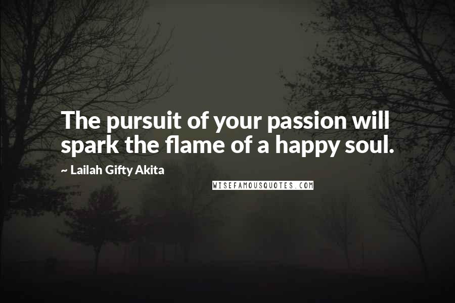 Lailah Gifty Akita Quotes: The pursuit of your passion will spark the flame of a happy soul.
