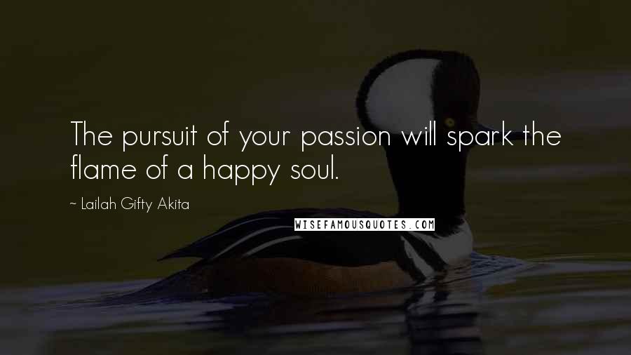 Lailah Gifty Akita Quotes: The pursuit of your passion will spark the flame of a happy soul.