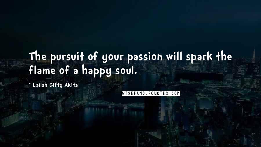 Lailah Gifty Akita Quotes: The pursuit of your passion will spark the flame of a happy soul.