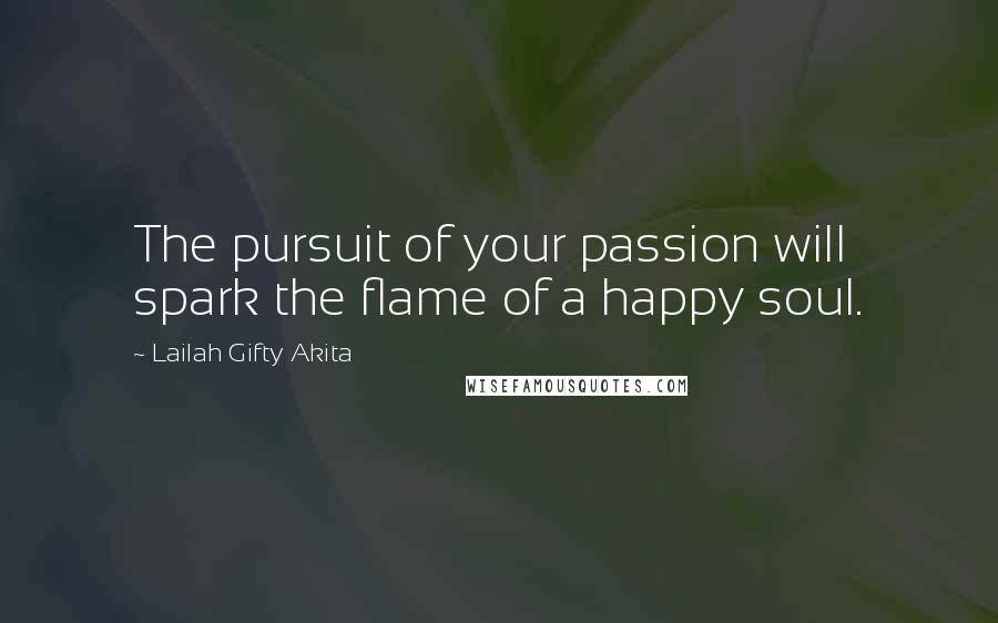 Lailah Gifty Akita Quotes: The pursuit of your passion will spark the flame of a happy soul.