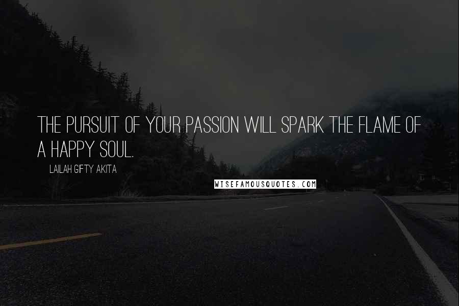 Lailah Gifty Akita Quotes: The pursuit of your passion will spark the flame of a happy soul.