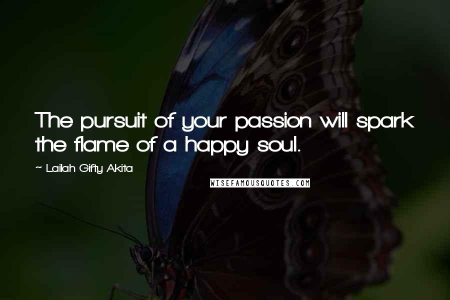 Lailah Gifty Akita Quotes: The pursuit of your passion will spark the flame of a happy soul.