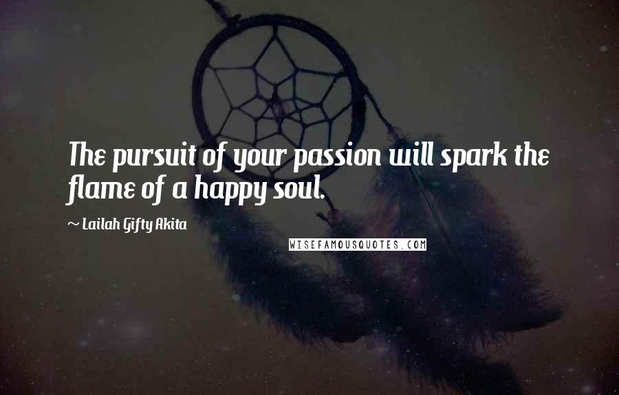 Lailah Gifty Akita Quotes: The pursuit of your passion will spark the flame of a happy soul.
