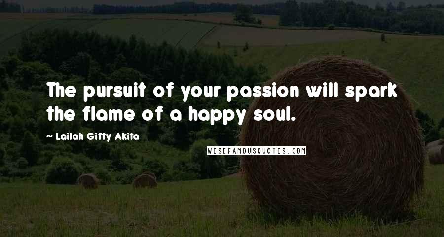 Lailah Gifty Akita Quotes: The pursuit of your passion will spark the flame of a happy soul.