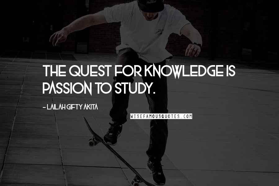 Lailah Gifty Akita Quotes: The quest for knowledge is passion to study.