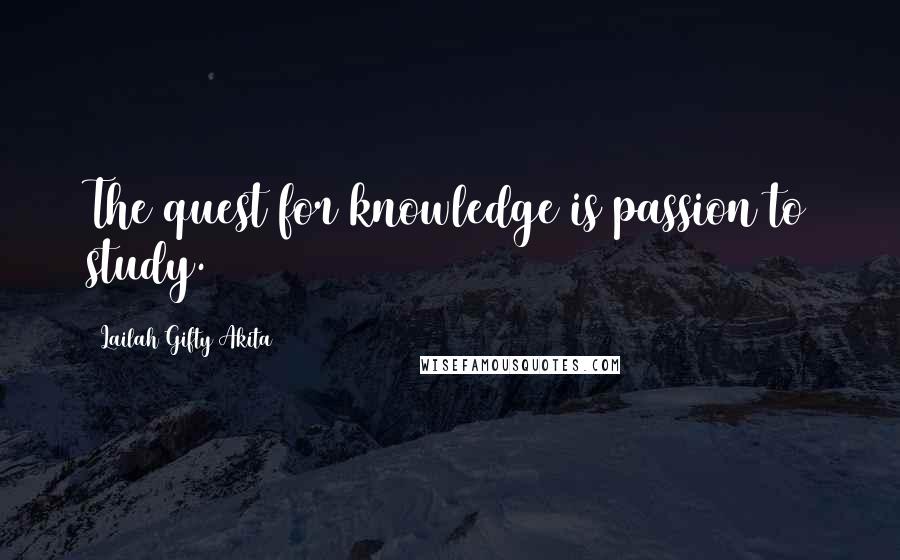 Lailah Gifty Akita Quotes: The quest for knowledge is passion to study.