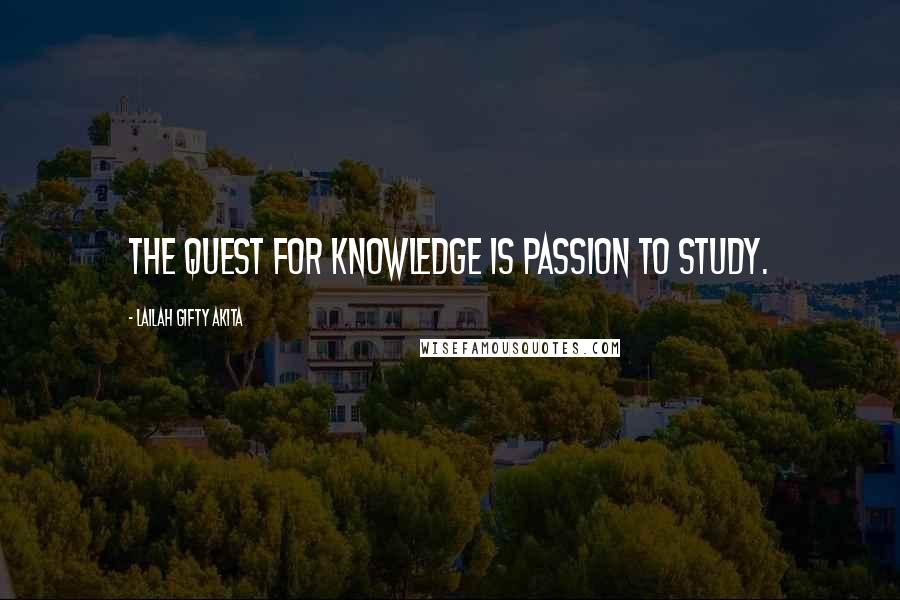 Lailah Gifty Akita Quotes: The quest for knowledge is passion to study.