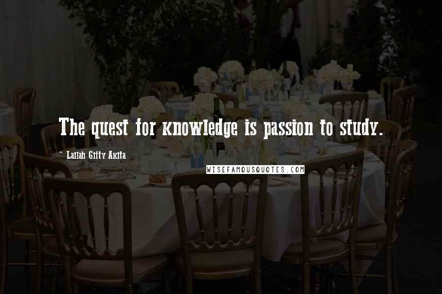 Lailah Gifty Akita Quotes: The quest for knowledge is passion to study.