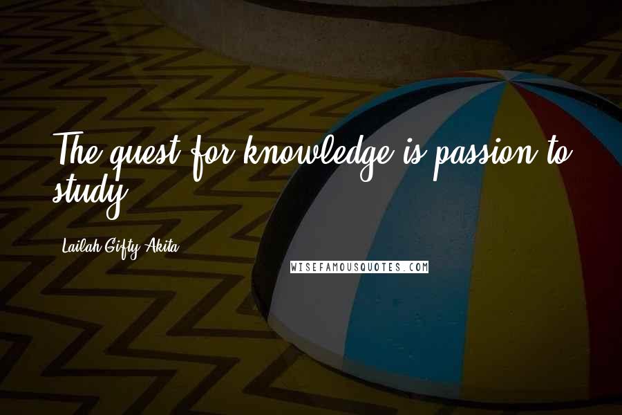 Lailah Gifty Akita Quotes: The quest for knowledge is passion to study.