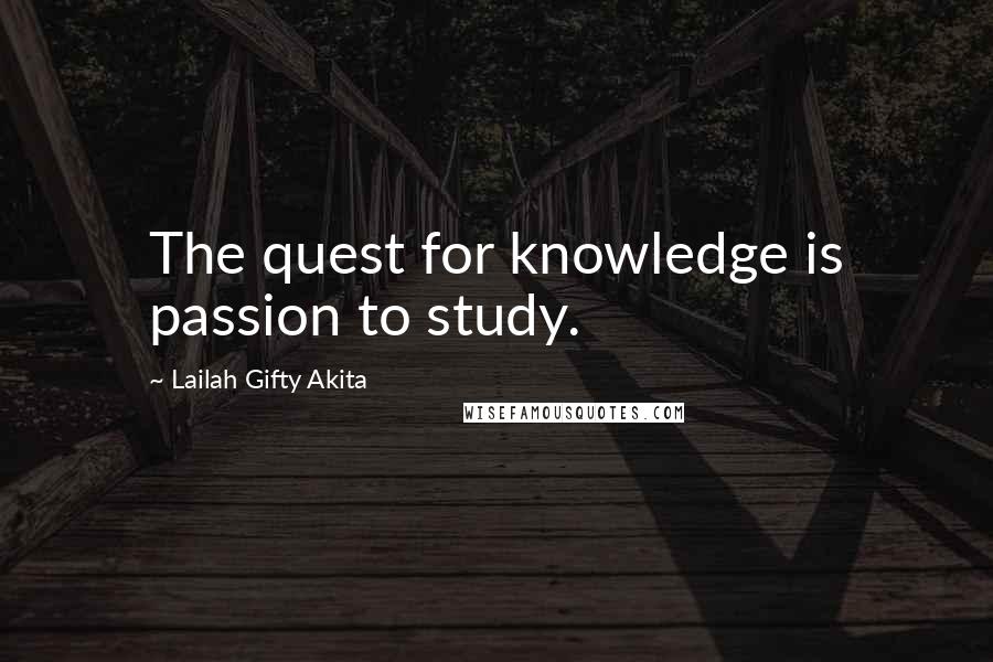 Lailah Gifty Akita Quotes: The quest for knowledge is passion to study.