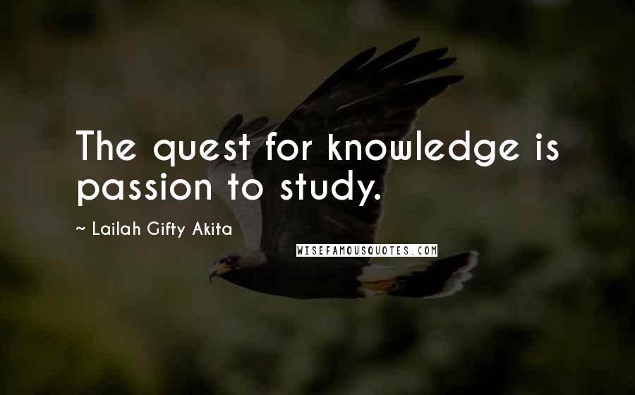 Lailah Gifty Akita Quotes: The quest for knowledge is passion to study.