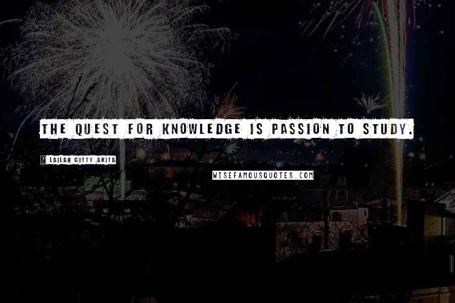 Lailah Gifty Akita Quotes: The quest for knowledge is passion to study.