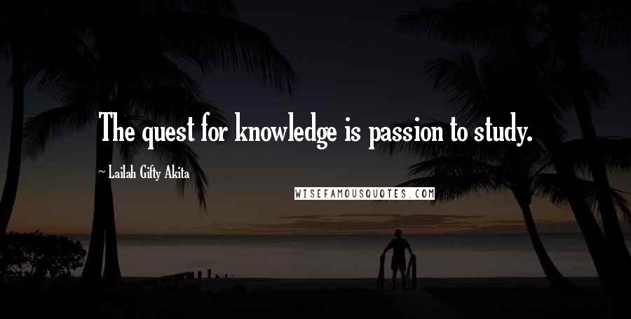 Lailah Gifty Akita Quotes: The quest for knowledge is passion to study.