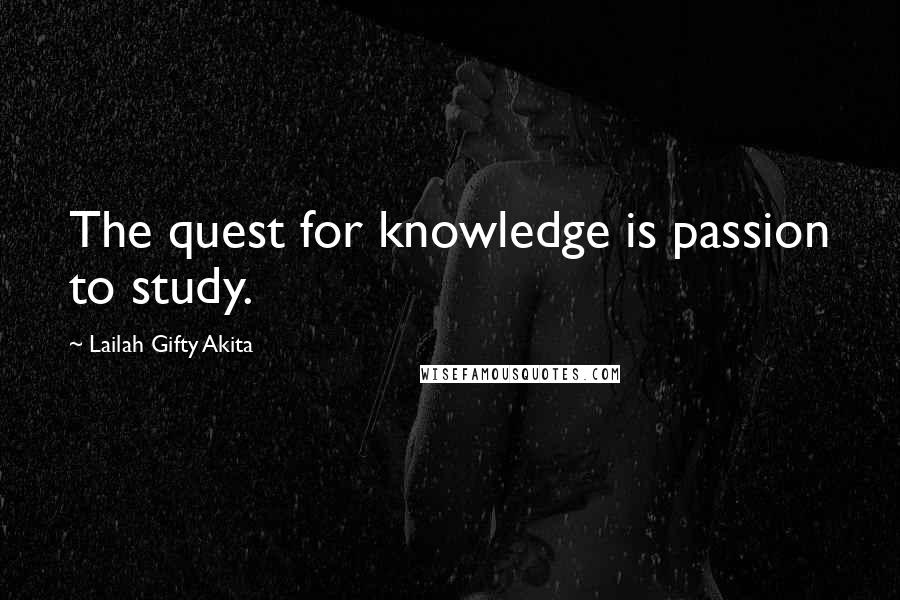 Lailah Gifty Akita Quotes: The quest for knowledge is passion to study.